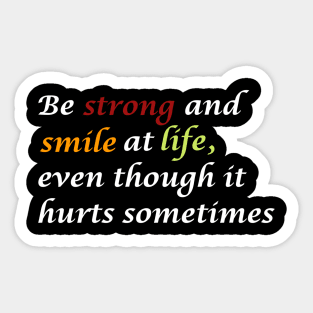 Be strong and smile at life, even though it hurts sometimes. Sticker